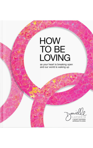 How to Be Loving: As Your Heart Is Breaking Open and Our World Is Waking Up